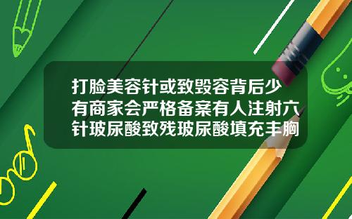 打脸美容针或致毁容背后少有商家会严格备案有人注射六针玻尿酸致残玻尿酸填充丰胸多少毫升
