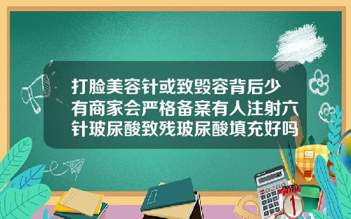 打脸美容针或致毁容背后少有商家会严格备案有人注射六针玻尿酸致残玻尿酸填充好吗会有副作用吗视频