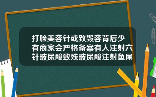 打脸美容针或致毁容背后少有商家会严格备案有人注射六针玻尿酸致残玻尿酸注射鱼尾纹视频