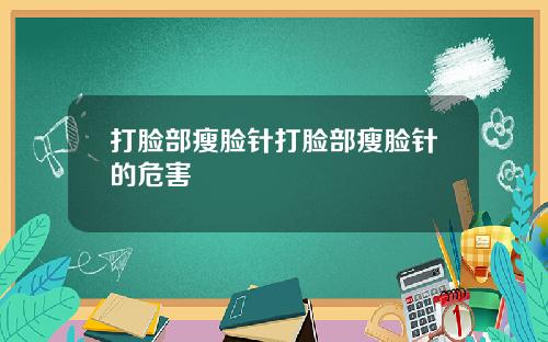 打脸部瘦脸针打脸部瘦脸针的危害