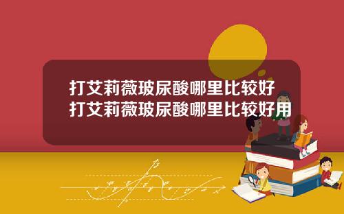 打艾莉薇玻尿酸哪里比较好打艾莉薇玻尿酸哪里比较好用