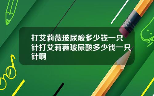 打艾莉薇玻尿酸多少钱一只针打艾莉薇玻尿酸多少钱一只针啊
