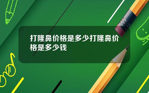 打隆鼻价格是多少打隆鼻价格是多少钱