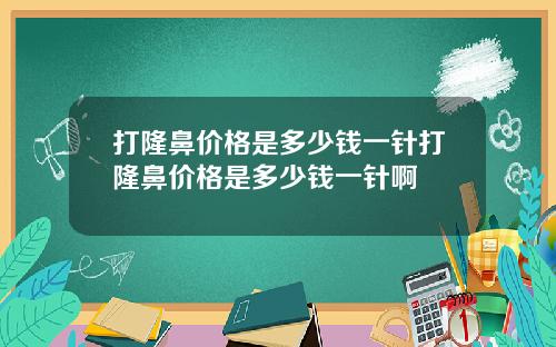 打隆鼻价格是多少钱一针打隆鼻价格是多少钱一针啊