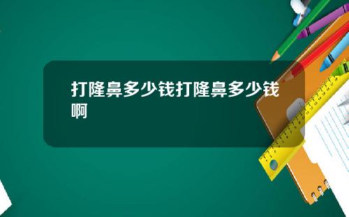 打隆鼻多少钱打隆鼻多少钱啊