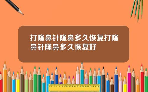 打隆鼻针隆鼻多久恢复打隆鼻针隆鼻多久恢复好