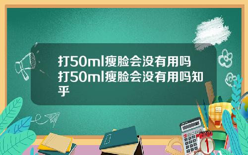 打50ml瘦脸会没有用吗打50ml瘦脸会没有用吗知乎