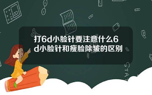打6d小脸针要注意什么6d小脸针和瘦脸除皱的区别