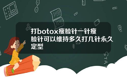 打botox瘦脸针一针瘦脸针可以维持多久打几针永久定型