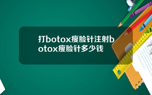 打botox瘦脸针注射botox瘦脸针多少钱