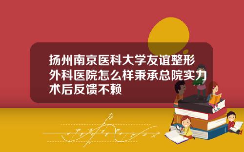 扬州南京医科大学友谊整形外科医院怎么样秉承总院实力术后反馈不赖
