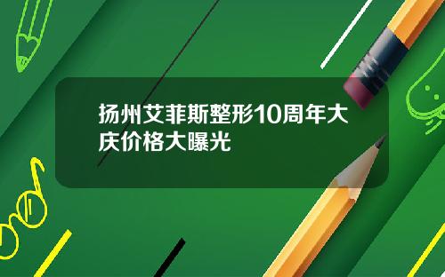 扬州艾菲斯整形10周年大庆价格大曝光
