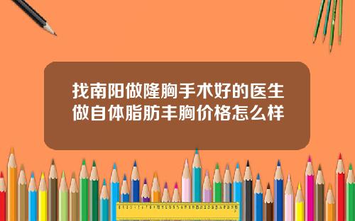 找南阳做隆胸手术好的医生做自体脂肪丰胸价格怎么样