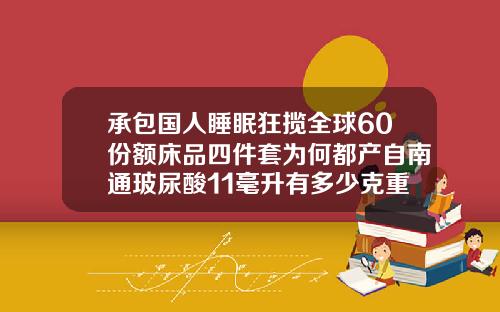 承包国人睡眠狂揽全球60份额床品四件套为何都产自南通玻尿酸11毫升有多少克重