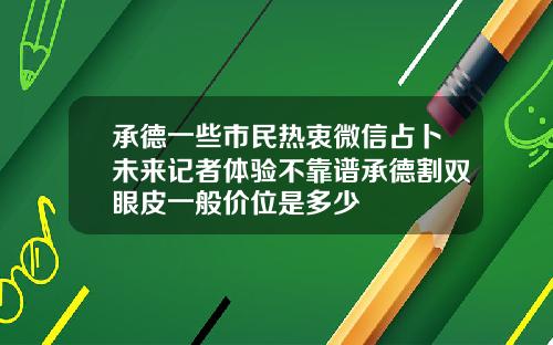 承德一些市民热衷微信占卜未来记者体验不靠谱承德割双眼皮一般价位是多少