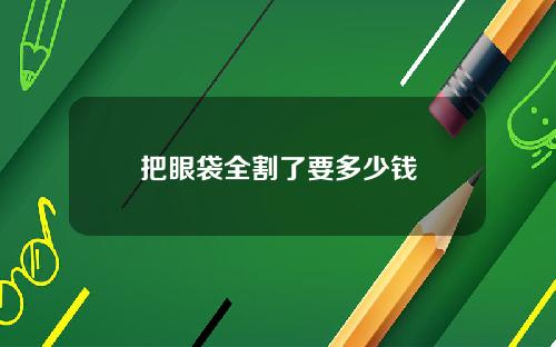 把眼袋全割了要多少钱