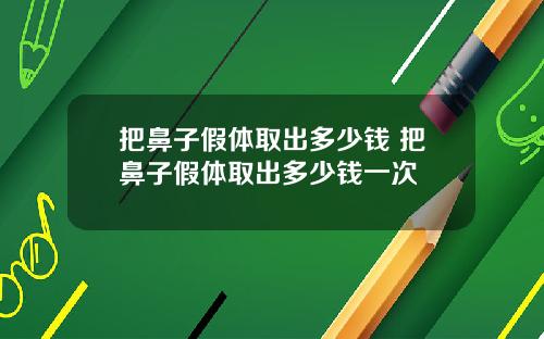 把鼻子假体取出多少钱 把鼻子假体取出多少钱一次