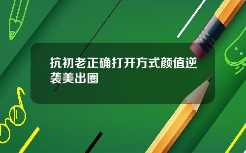 抗初老正确打开方式颜值逆袭美出圈