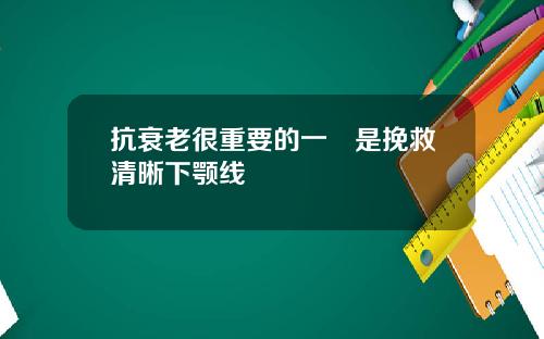 抗衰老很重要的一歩是挽救清晰下颚线