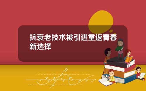 抗衰老技术被引进重返青春新选择