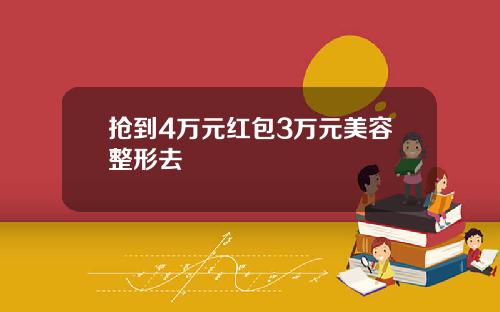 抢到4万元红包3万元美容整形去