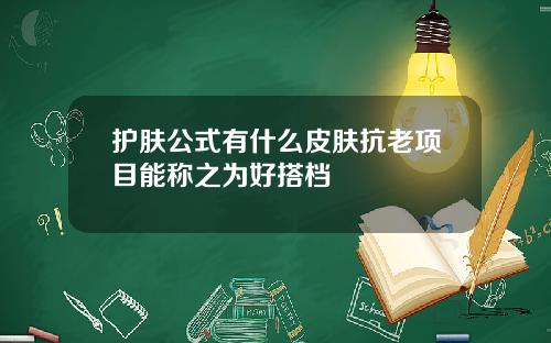 护肤公式有什么皮肤抗老项目能称之为好搭档