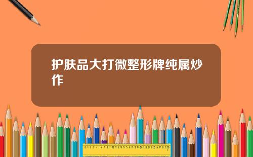 护肤品大打微整形牌纯属炒作