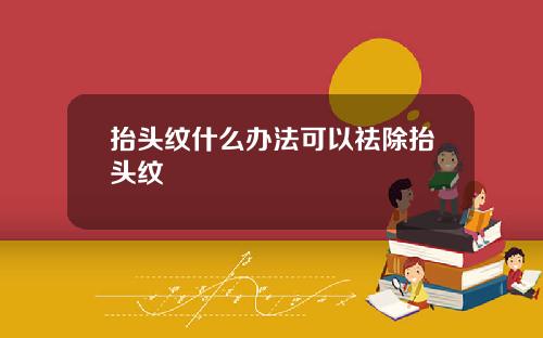 抬头纹什么办法可以祛除抬头纹