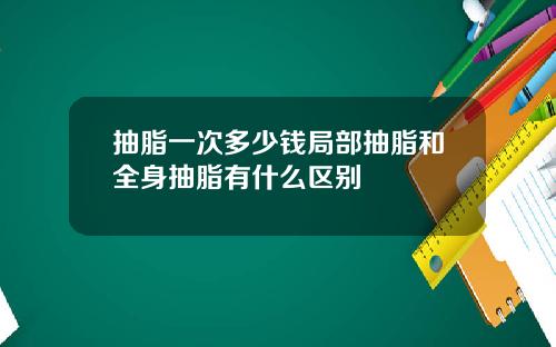 抽脂一次多少钱局部抽脂和全身抽脂有什么区别