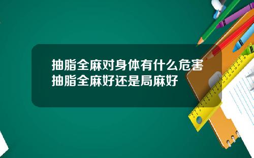 抽脂全麻对身体有什么危害抽脂全麻好还是局麻好