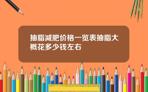 抽脂减肥价格一览表抽脂大概花多少钱左右