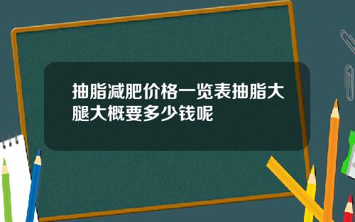 抽脂减肥价格一览表抽脂大腿大概要多少钱呢