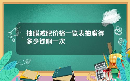 抽脂减肥价格一览表抽脂得多少钱啊一次