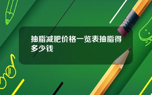 抽脂减肥价格一览表抽脂得多少钱