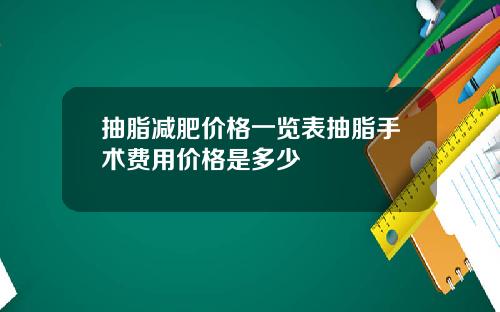 抽脂减肥价格一览表抽脂手术费用价格是多少