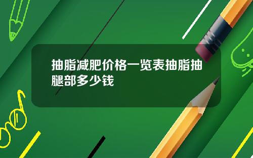 抽脂减肥价格一览表抽脂抽腿部多少钱