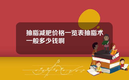 抽脂减肥价格一览表抽脂术一般多少钱啊