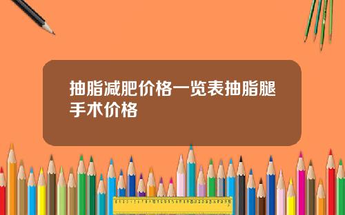 抽脂减肥价格一览表抽脂腿手术价格