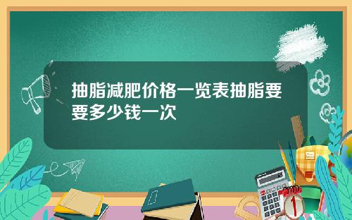 抽脂减肥价格一览表抽脂要要多少钱一次