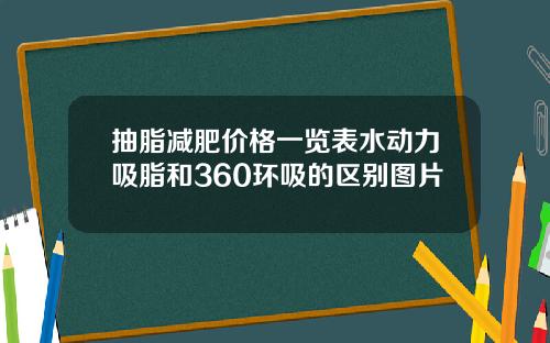 抽脂减肥价格一览表水动力吸脂和360环吸的区别图片