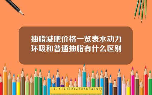 抽脂减肥价格一览表水动力环吸和普通抽脂有什么区别