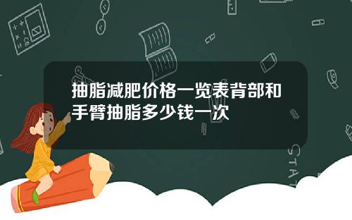 抽脂减肥价格一览表背部和手臂抽脂多少钱一次