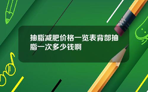 抽脂减肥价格一览表背部抽脂一次多少钱啊