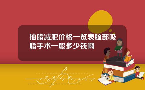 抽脂减肥价格一览表脸部吸脂手术一般多少钱啊