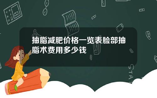 抽脂减肥价格一览表脸部抽脂术费用多少钱