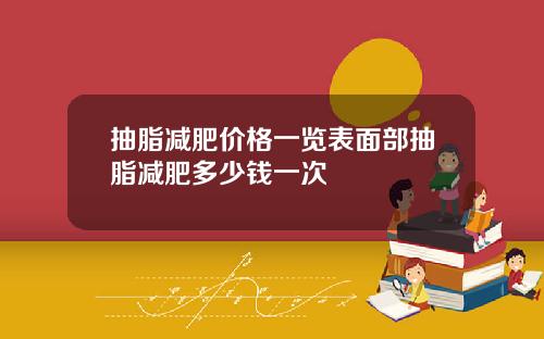 抽脂减肥价格一览表面部抽脂减肥多少钱一次