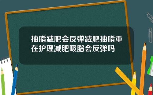 抽脂减肥会反弹减肥抽脂重在护理减肥吸脂会反弹吗
