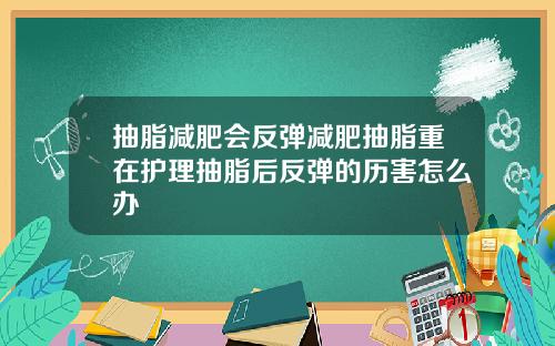 抽脂减肥会反弹减肥抽脂重在护理抽脂后反弹的历害怎么办