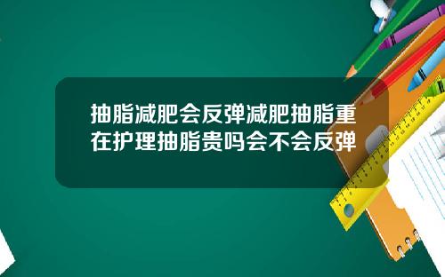抽脂减肥会反弹减肥抽脂重在护理抽脂贵吗会不会反弹