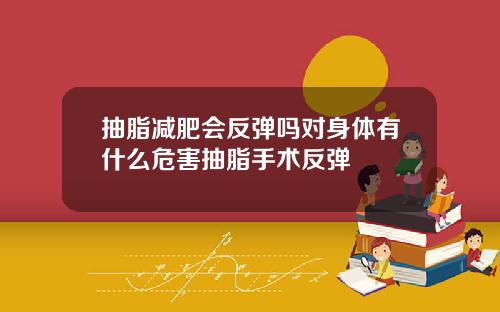 抽脂减肥会反弹吗对身体有什么危害抽脂手术反弹